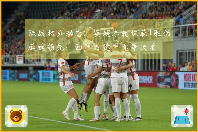 欧战积分动态：英超本轮仅获1胜仍遥遥领先，西甲与德甲竞争次名