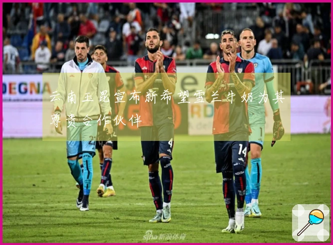 云南玉昆宣布新希望雪兰牛奶为其尊贵合作伙伴