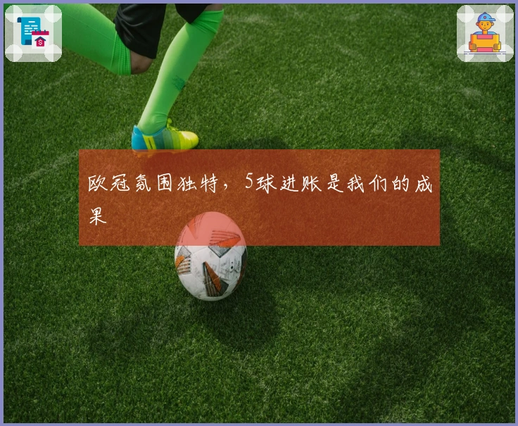 欧冠氛围独特，5球进账是我们的成果