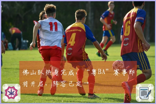 佛山队热身完成，“粤BA”赛事即将开启，阵容已定→
