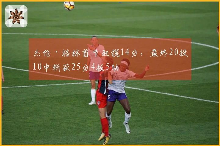 杰伦·格林首节狂揽14分，最终20投10中斩获25分4板5助