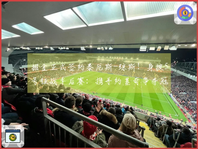 掘金正式签约泰厄斯-琼斯！身披5号征战季后赛：携手约基奇争夺冠军