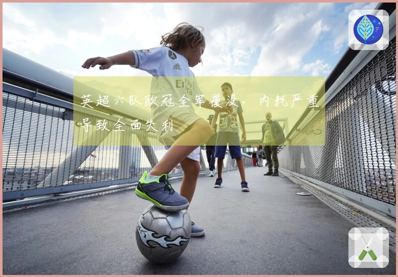 英超六队欧冠全军覆没，内耗严重导致全面失利