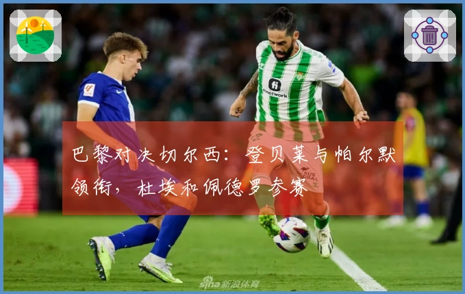 巴黎对决切尔西：登贝莱与帕尔默领衔，杜埃和佩德罗参赛