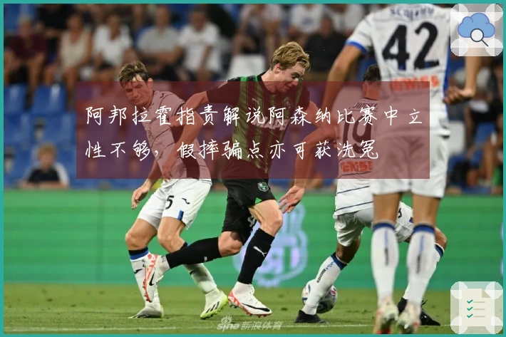 阿邦拉霍指责解说阿森纳比赛中立性不够，假摔骗点亦可获洗冤