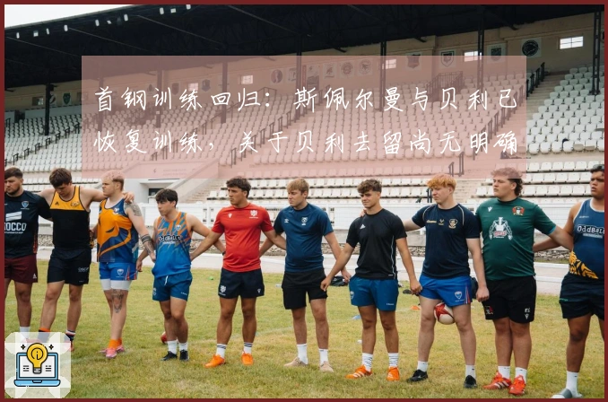 首钢训练回归：斯佩尔曼与贝利已恢复训练，关于贝利去留尚无明确信息