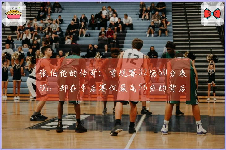 张伯伦的传奇：常规赛32场60分表现，却在季后赛仅最高56分的背后真相