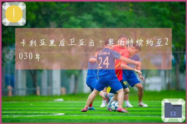 卡利亚里后卫亚当·奥伯特续约至2030年