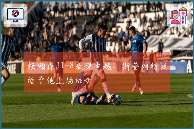 杨瀚森31+8表现卓越，斯普利特该给予他上场机会